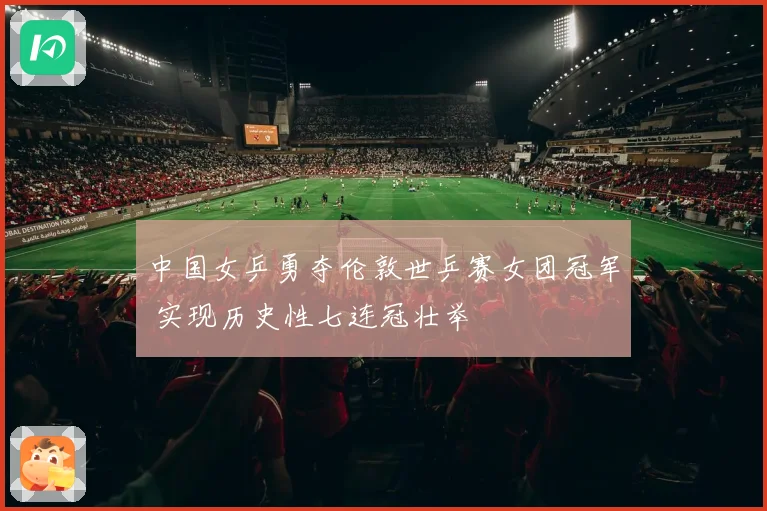 中国女乒勇夺伦敦世乒赛女团冠军 实现历史性七连冠壮举