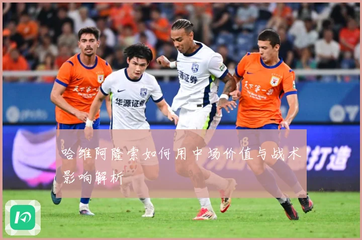 哈维阿隆索如何用中场价值与战术影响解析