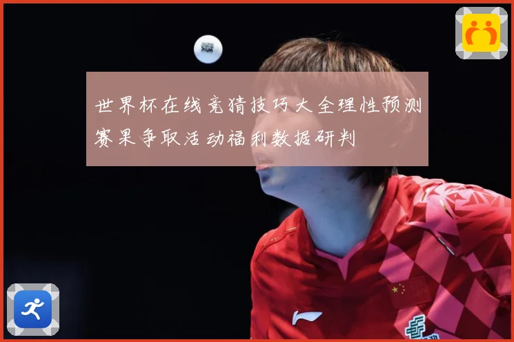 世界杯在线竞猜技巧大全理性预测赛果争取活动福利数据研判