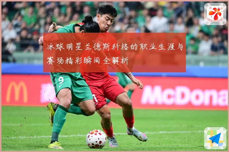 冰球明星兰德斯科格的职业生涯与赛场精彩瞬间全解析