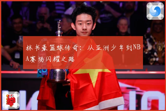 林书豪篮球传奇：从亚洲少年到NBA赛场闪耀之路