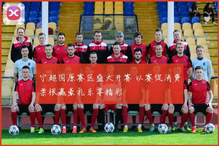 宁超固原赛区盛大开赛 以赛促消费票根赢豪礼乐享精彩