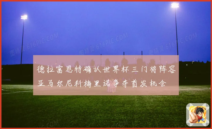 德拉富恩特确认世界杯三门将阵容亚马尔尼科梅里诺争夺首发机会