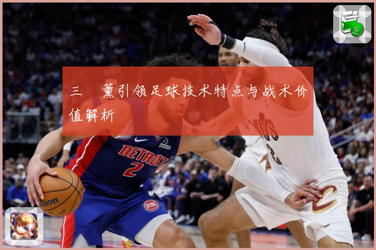 三笘薰引领足球技术特点与战术价值解析