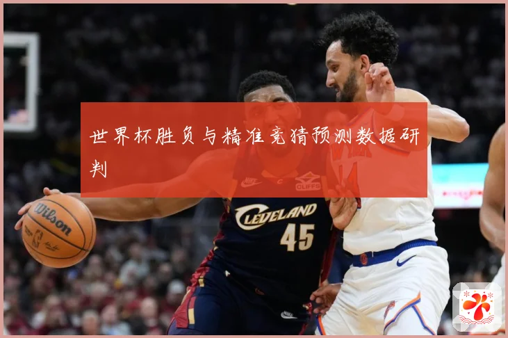 世界杯胜负与精准竞猜预测数据研判