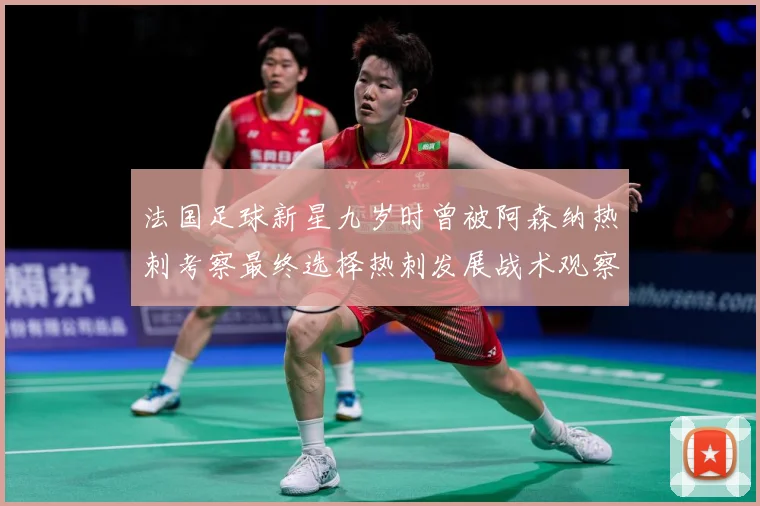 法国足球新星九岁时曾被阿森纳热刺考察最终选择热刺发展战术观察