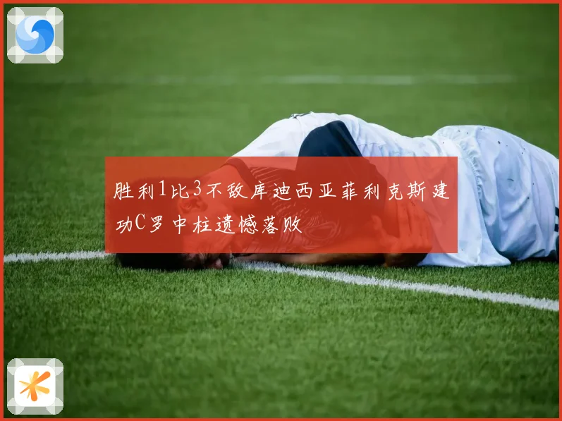 胜利1比3不敌库迪西亚菲利克斯建功C罗中柱遗憾落败