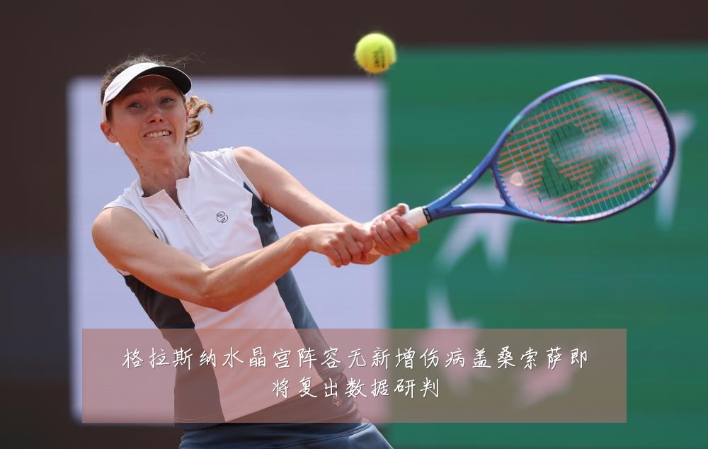 格拉斯纳水晶宫阵容无新增伤病盖桑索萨即将复出数据研判