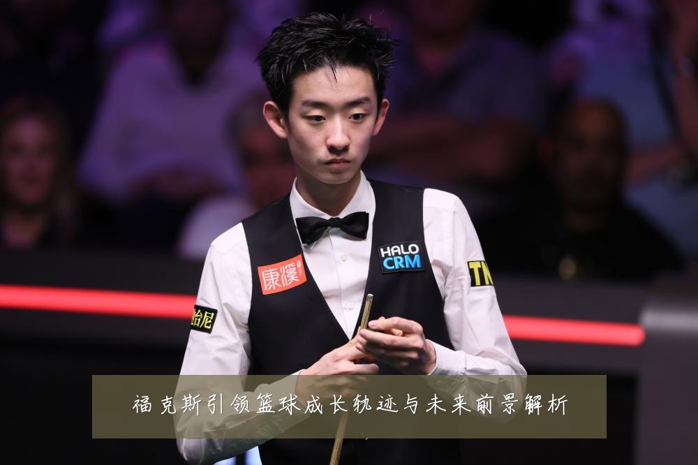 福克斯引领篮球成长轨迹与未来前景解析