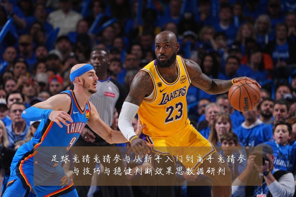 足球竞猜竞猜参与从新手入门到高手竞猜参与技巧与稳健判断效果思数据研判