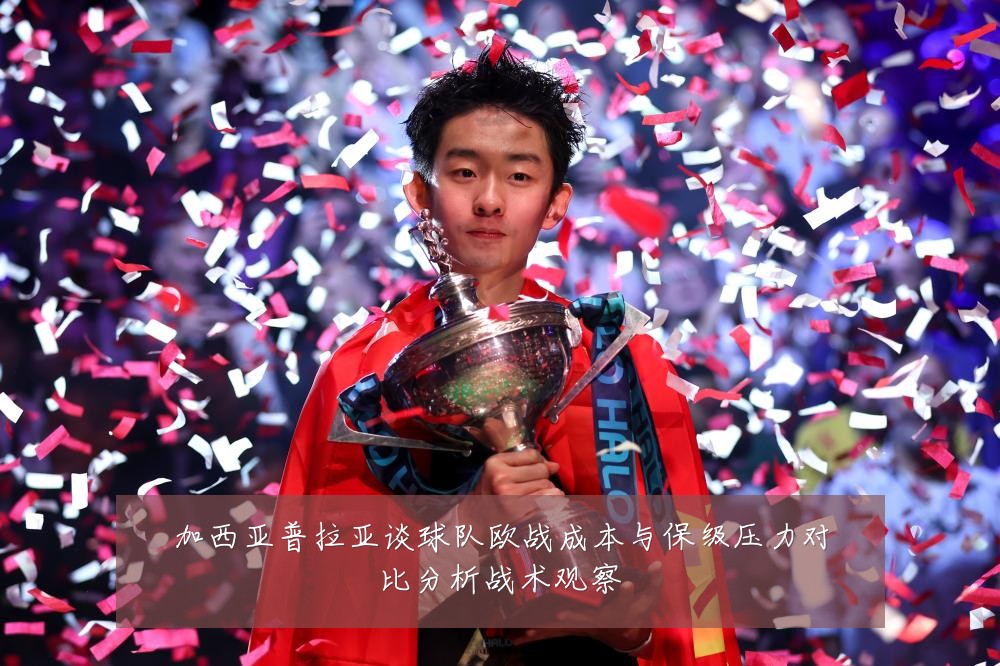 加西亚普拉亚谈球队欧战成本与保级压力对比分析战术观察