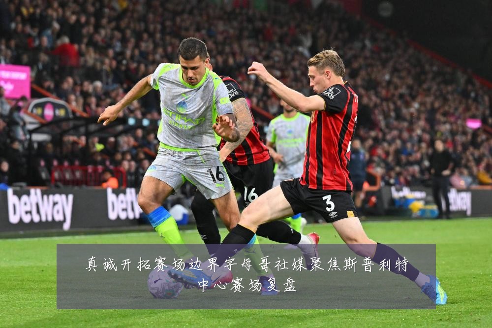 真诚开拓赛场边界字母哥社媒聚焦斯普利特中心赛场复盘