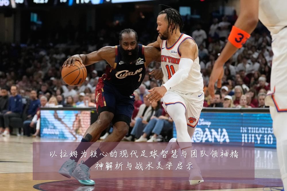 以拉姆为核心的现代足球智慧与团队领袖精神解析与战术美学启示