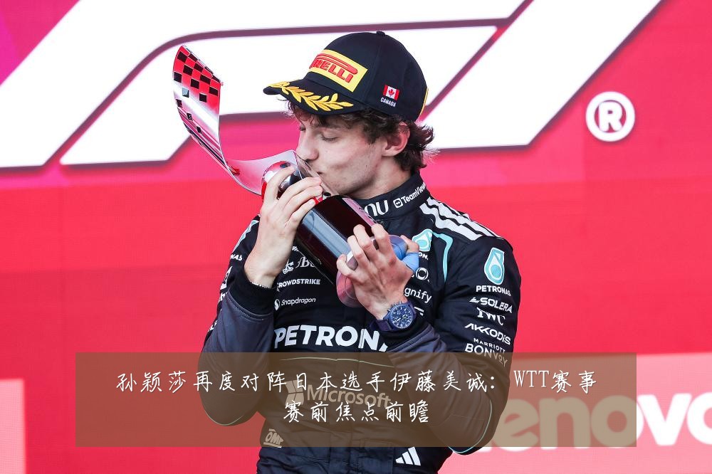 孙颖莎再度对阵日本选手伊藤美诚:WTT赛事赛前焦点前瞻