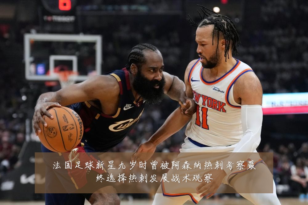 法国足球新星九岁时曾被阿森纳热刺考察最终选择热刺发展战术观察