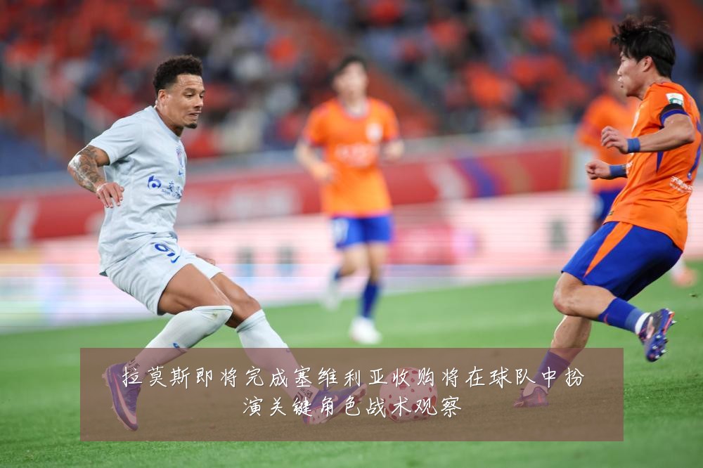 拉莫斯即将完成塞维利亚收购将在球队中扮演关键角色战术观察